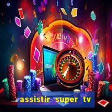 assistir super tv ao vivo